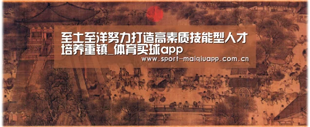 至土至洋努力打造高素质技能型人才培养重镇_体育买球app(图2) 体育买球网页版