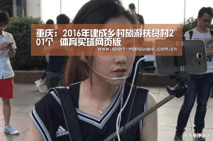 重庆:2016年建成乡村旅游扶贫村201个-体育买球网页版(图1) 体育买球app