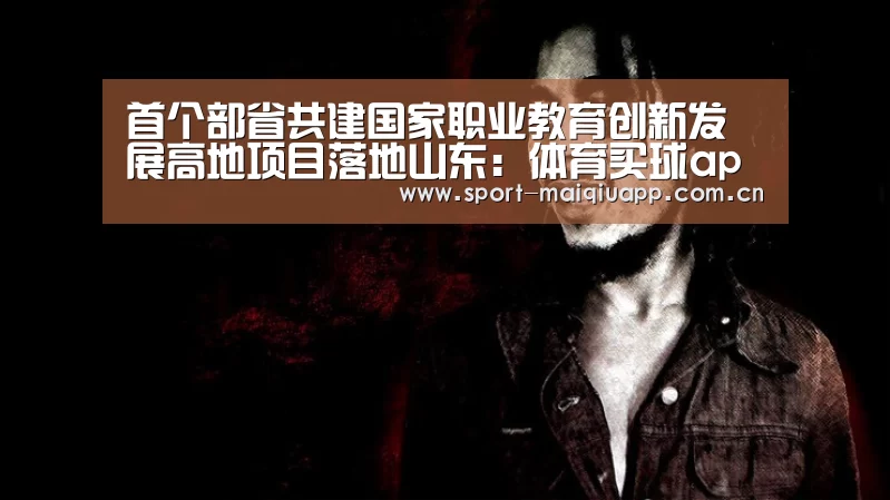 首个部省共建国家职业教育创新发展高地项目落地山东:体育买球app(图1) 体育买球app